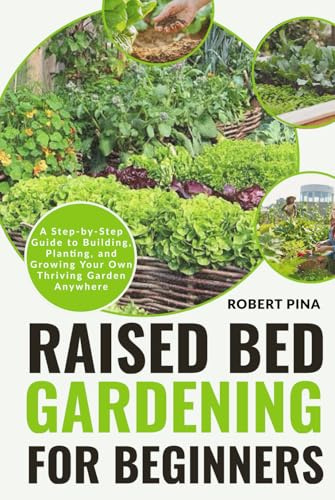Raised Bed Gardening For Beginners: A Step-by-Step Guide to Building, Planting, and Growing Your Own Thriving Garden Anywhere (Beginner’s Green Thumb Series)