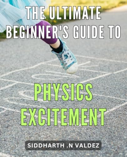 The Ultimate Beginner's Guide to Physics Excitement: Discover the Wonders of Physics with this Engaging Guide for Beginners.