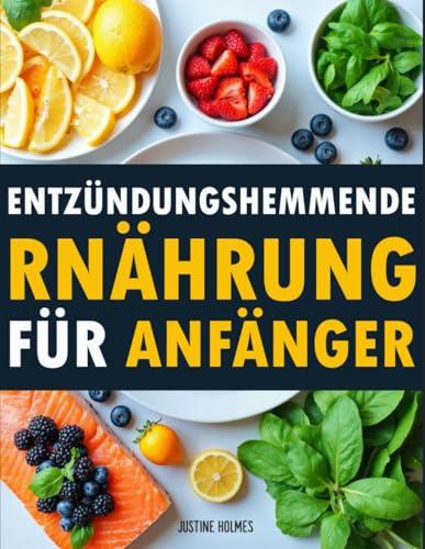 Entzündungshemmende Ernährung Für Anfänger: +70 Einfache Rezepte Und Praktische Tipps Zur Reduzierung Von Entzündungen
