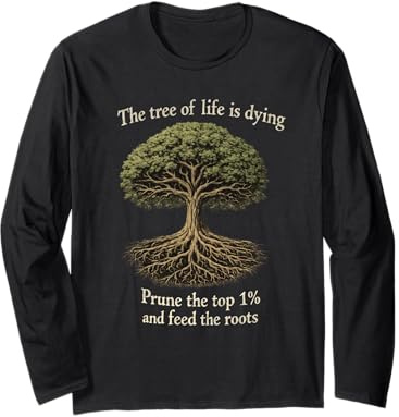 The Tree of Life is Dying Prune The Top 1% and Feed The Roots Long Sleeve T-Shirt