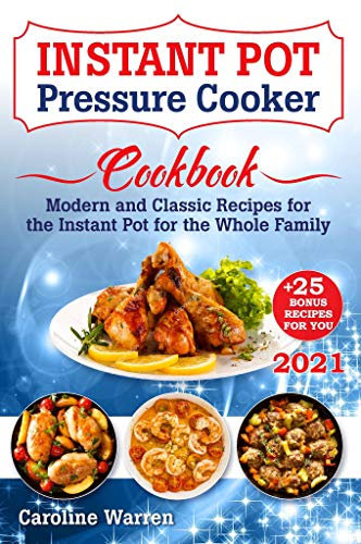 Instant Pot Pressure Cooker : Modern And Classic Recipes For The Instant Pot For The Whole Family (Instant Pot Recipes)