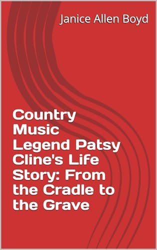 Country Music Legend Patsy Cline's Life Story: From the Cradle to the Grave (Book 2 of 3) (Patsy Cline Book Series 1)
