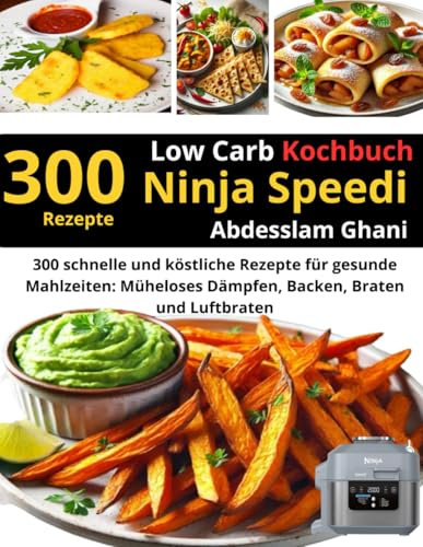 Ninja Speedi Low Carb Kochbuch: 300 schnelle und köstliche Rezepte für gesunde Mahlzeiten: Müheloses Dämpfen, Backen, Braten und Luftbraten