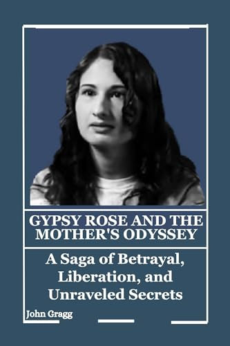 GYPSY ROSE BLANCHARD : A Saga of Betrayal, Liberation, and Unraveled Secrets (English Edition)