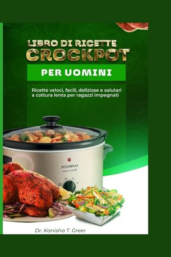 libro di ricette crockpot per uomini: ricette veloci, facili, deliziose e salutari a cottura lenta per ragazzi impegnati