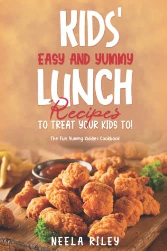 Kids’ Easy and Yummy Lunch Recipes to Treat Your Kids To!: The Fun Yummy Kiddies Cookbook