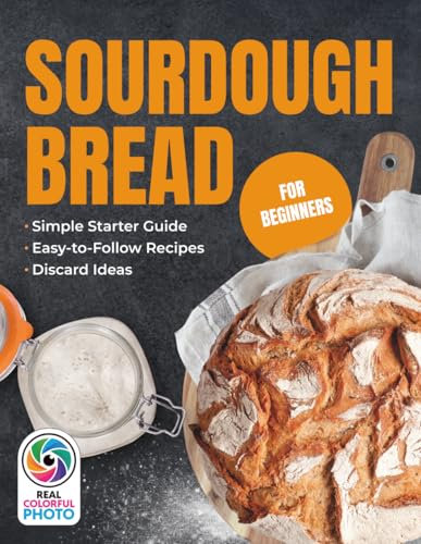 Sourdough Bread for Beginners: Sourdough Baking Cookbook, Simple Starter Guide, Easy-to-Follow Sourdough Bread Baking Recipes, and Discard Ideas