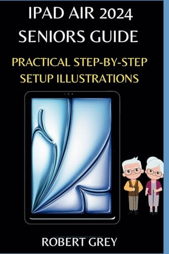 IPAD AIR 2024 SENIORS GUIDE: Practical Step-by-step setup illustrations