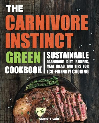 The Carnivore Instinct. Green Cookbook: Sustainable Carnivore Diet Recipes, Meal Ideas, and Tips for Eco-Friendly Cooking (The Carnivore Instinct ... 1 Box Set: The Ultimate Carnivore Collection)