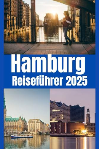 Hamburg Reiseführer 2025: Hamburg Reiseführer 2025: Entdecken Sie die besten Attraktionen, lokalen Geheimnisse und authentischen Erlebnisse in Deutschlands lebendiger Hafenstadt