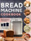 Bread Machine Cookbook: Set-and-Forget Recipes for Healthy Bread the Whole Family Will Love – Perfect, Golden Loaves Every Time.