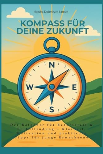 Kompass für deine Zukunft: Der Ratgeber für Berufsstart & Selbstfindung – Klarheit, Motivation und praktische Tipps für junge Erwachsene