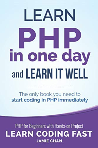 PHP: Learn PHP in One Day and Learn It Well. PHP for Beginners with Hands-on Project. (Learn Coding Fast with Hands-On Project, Band 6)