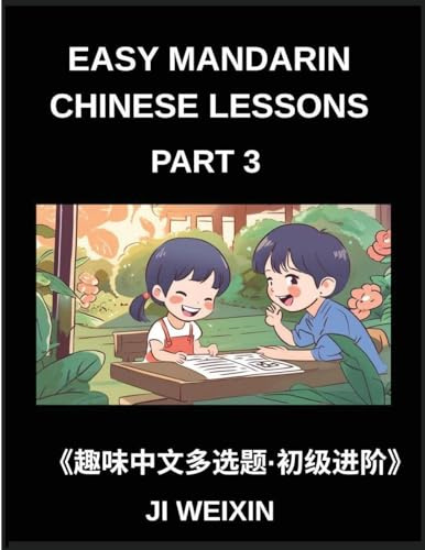 Easy Mandarin Chinese Lessons (Part 3)- Moderate-Level Multiple Answer Objective Tests for Young Learners and Chinese Beginners, Simplified Character ... Fun Mind Challenges, All HSK Levels Covered