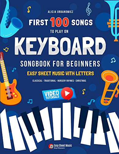 First 100 Songs to Play on Keyboard I Songbook for Beginners: Easy Sheet Music with Letters I Big Book for Kids Teens and Adults I Classical Traditional ... 100 Songs Series: Easy Music for Beginners)