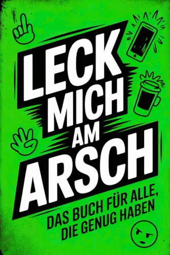 Leck mich am Arsch – Das Buch für alle, die genug haben: Kreatives Austicken Deluxe | Ein Mitmachbuch zum Dampf ablassen & Leute verfluchen – das perfekte Geschenk für alle, die innerlich schreien