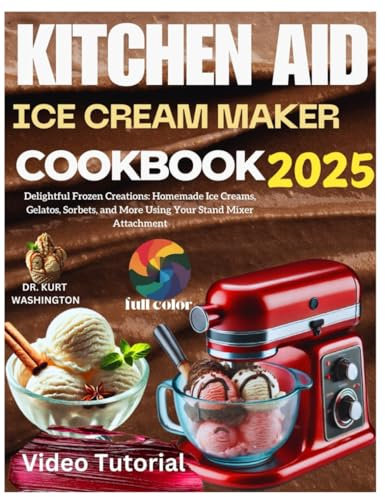 2025 kitchen aid ice cream maker cookbook: Delightful Frozen Creations: Homemade Ice Creams, Gelatos, Sorbets, and More Using Your Stand Mixer Attachment