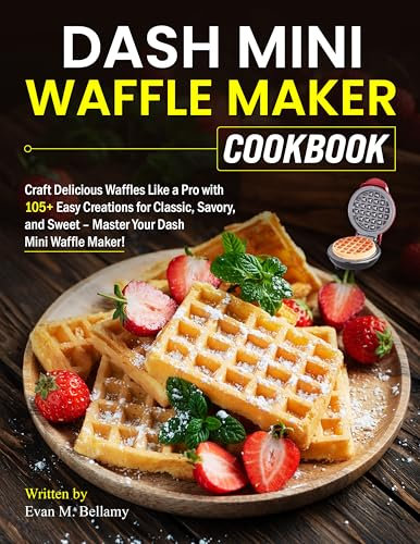 Dash Mini Waffle Maker Cookbook: Craft Delicious Waffles Like a Pro with 105+ Easy Creations for Classic, Savory, and Sweet – Master Your Dash Mini Waffle Maker!