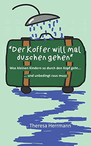 Der Koffer will mal duschen gehen: Was kleinen Kindern so durch den Kopf geht... ...und unbedingt raus muss