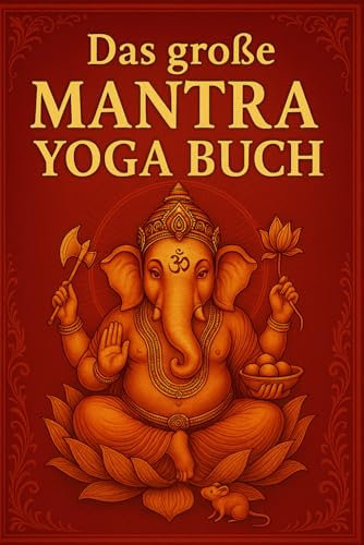 Das große Mantra Yoga Buch: 3 Das große Mantra Yoga Buch Echtes Yoga für alle, die wirkliche Praxis suchen – mit den wichtigsten Mantras der ... Lehrwerke für ein bewusstes Leben, Band 6)
