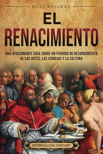 El Renacimiento: Una apasionante guía sobre un periodo de resurgimiento de las artes, las ciencias y la cultura (Períodos históricos)