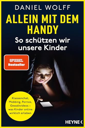Allein mit dem Handy: So schützen wir unsere Kinder: Klassenchat, Mobbing, Pornos, Gewaltvideos – was Kinder online wirklich erleben