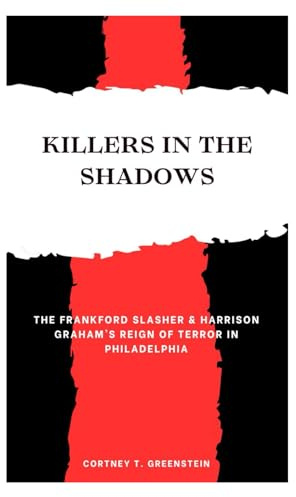 Killers In The Shadows: The Frankford Slasher & Harrison Graham’s Reign of Terror in Philadelphia