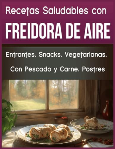 Recetas Saludables con Freidora de Aire: Entrantes. Snacks. Vegetarianas. Con Pescado y Carne. Postres.