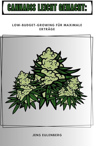 Cannabis leicht gemacht: Low-Budget-Growing für maximale Erträge (German Edition)