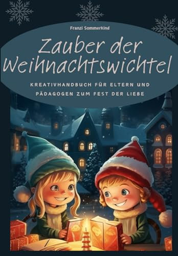 Zauber der Weihnachtswichtel: Kreativhandbuch für Eltern und Pädagogen zum Fest der Liebe | Kreative Wichtelbriefe | inspirierende Back- & ... für eine magische Adventszeit