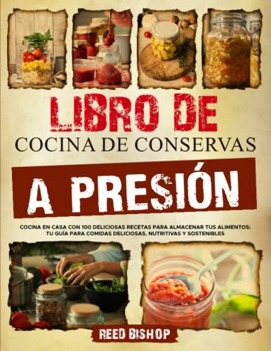 Libro de Cocina de Conservas a Presión: Cocina en Casa con 100 Deliciosas Recetas para Almacenar tus Alimentos: tu Guía para Comidas Deliciosas, Nutritivas y Sostenibles