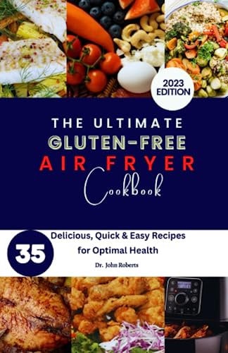 The Ultimate Gluten-Free Air-Fryer Cookbook 2023: Unleash the Power of Air Fryer Cooking with 35 Delicious, Quick & Easy Recipes for Optimal Health