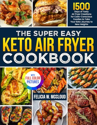 The Super Easy Keto Air Fryer Cookbook: 1500 Days of Tasty Air Fryer Creations for Carb-Conscious Foodies to Take Your Keto Journey to New Heights | Full Color Edition