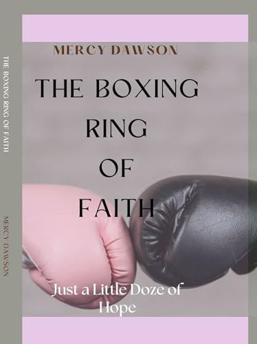 THE BOXING RING OF FAITH: Just a Little Doze of Hope-where Resilience meets Divine Empowerment, it will strengthen your faith and give you a perspective ... times and seasons. (English Edition)