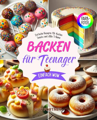 Backen für Teenager: Einfach WOW: +90 Einfache Rezepte für Kuchen, Snacks und süße Träume. Von Unicorn-Cupcakes bis Pizzabrötchen mit Tollen Farbfotos und Nährwertangaben!