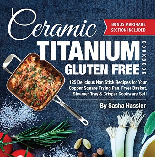 Ceramic Titanium Gluten Free Cookbook: 125 Delicious Non Stick Recipes for Your Copper Square Frying Pan, Fryer Basket, Steamer Tray & Crisper Cookware ... for Nutritious Stove Top Cooking Book 2)