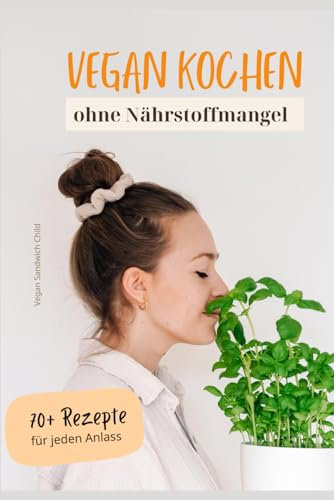 Vegan Kochen ohne Nährstoffmangel: + 70 Rezepte für jeden Anlass