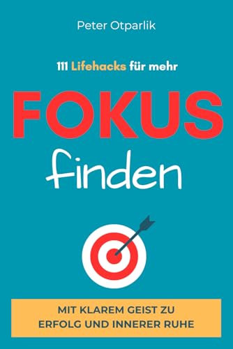 111 Lifehacks für mehr Fokus: Mit klarem Geist zu Erfolg und innerer Ruhe