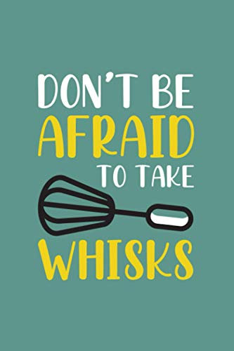Don't be Afraid to Take Whisks: Blank Recipe Book for Recording All Your Favorite Recipes - Create a Personal Collection of All Your Best Culinary Creations - Whisk Cover Design