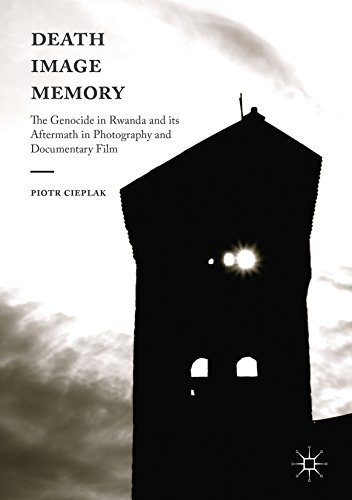 Death, Image, Memory: The Genocide in Rwanda and its Aftermath in Photography and Documentary Film