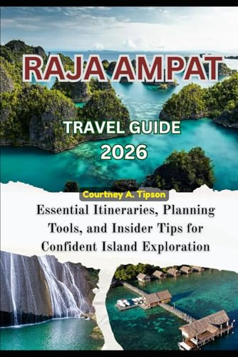 RAJA AMPAT TRAVEL GUIDE 2026: Essential Itineraries, Planning Tools, and Insider Tips for Confident Island Exploration