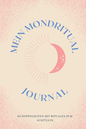 Mein mondritual journal: Vollmond- und Neumond-Ritualtagebuch | mehr als ein Jahr voller Rituale | 1 Doppelseite pro Mond | integrierter Mondkalender 2021 | Spiritualität, Astrologie