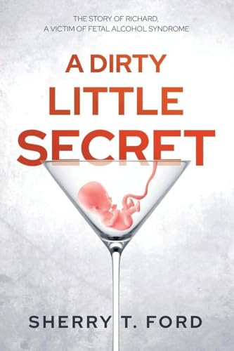 A Dirty Little Secret: THE STORY OF RICHARD, A VICTIM OF FETAL ALCOHOL SYNDROME