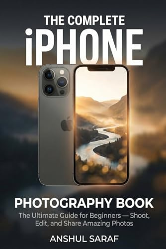 The Complete iPhone Photography Book : Your Ultimate Guide to Shooting, Editing & Sharing Amazing Photos with Any iPhone: A Beginner's Step-by-Step ... Essential Guides for Every Photographer)