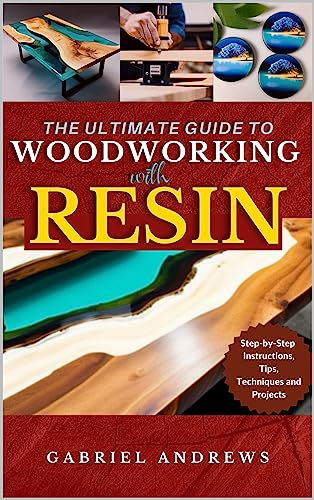 The Ultimate Guide to Woodworking with Resin: Step-by-Step Instructions, Tips, Techniques and Projects (including pictures of some resin-based woodwork ... & White Versions Book 1) (English Edition)