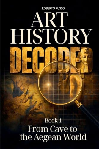 Art History Decoded. From Cave to the Aegean World (Art Stories, Band 1)