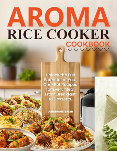 Aroma Rice Cooker Cookbook: Unlock the Full Potential of Your One-Pot Recipes for Every Meal From Breakfast to Desserts.