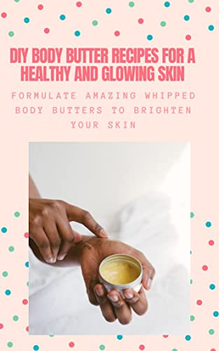 Amazing DIY Body Butter Recipes to Give Your that Fawless Look.: Formulate amazing whipped body butters to brighten your skin (English Edition)