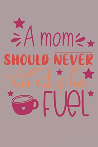 A Mom Should Never Run Out of Her Fuel Notebook: Mother's day Gifts: Softcover Adult Notebook for Mom (Alternative Mother's day Cards) 6 x 9, 120 pages