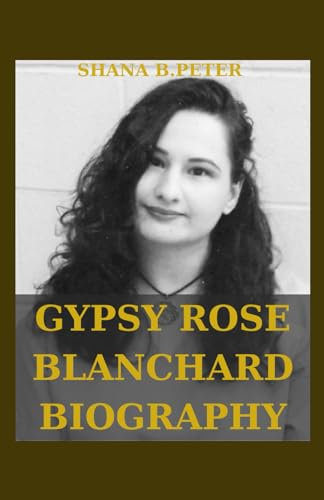 GYPSY ROSE BLANCHARD BIOGRAPHY: A True Story of Lies,Deceit,Secrets and Manipulations of Clauddin Dee Dee
